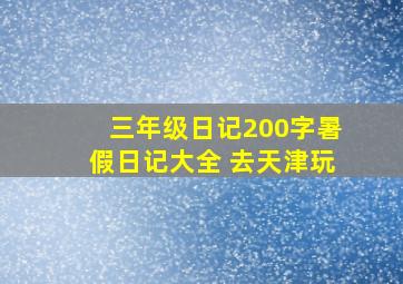 三年级日记200字暑假日记大全 去天津玩